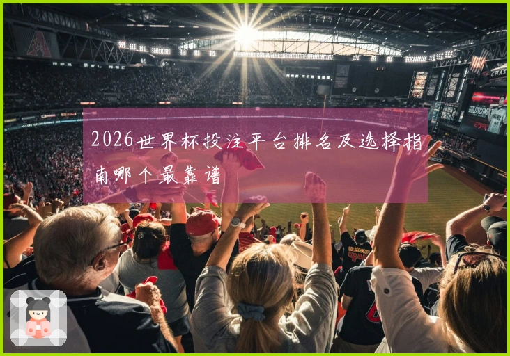 2026世界杯投注平台排名及选择指南哪个最靠谱
