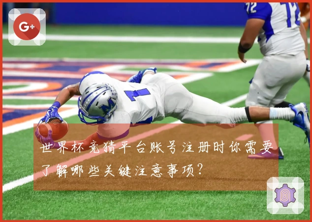 世界杯竞猜平台账号注册时你需要了解哪些关键注意事项?